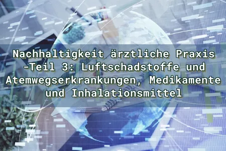 Nachhaltigkeit ärztliche Praxis -Teil 3: Luftschadstoffe und Atemwegserkrankungen, Medikamente und Inhalationsmittel Overlay Image